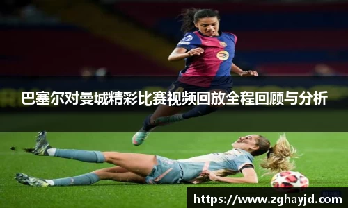 巴塞尔对曼城精彩比赛视频回放全程回顾与分析